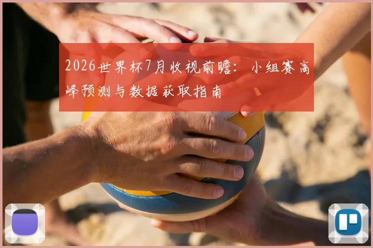 2026世界杯7月收视前瞻：小组赛高峰预测与数据获取指南