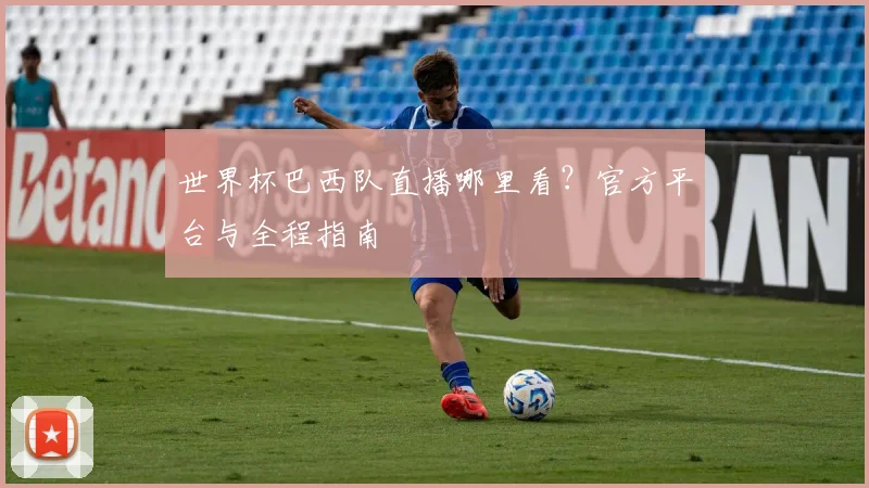 世界杯巴西队直播哪里看？官方平台与全程指南