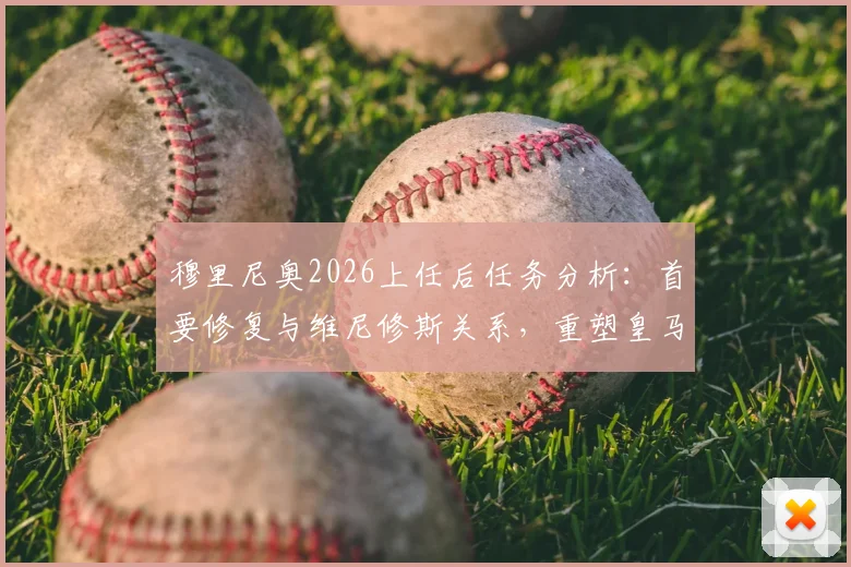 穆里尼奥2026上任后任务分析：首要修复与维尼修斯关系，重塑皇马更衣室凝聚力是关键