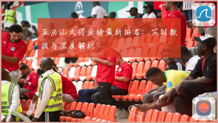 亚历山大得分榜最新排名：实时数据与深度解析
