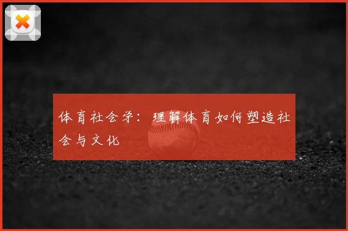 体育社会学：理解体育如何塑造社会与文化