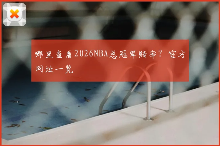 哪里查看2026NBA总冠军赔率？官方网址一览