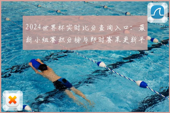 2024世界杯实时比分查询入口：最新小组赛积分榜与即时赛果更新平台