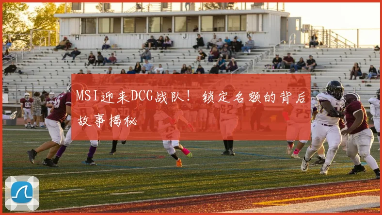 MSI迎来DCG战队！锁定名额的背后故事揭秘