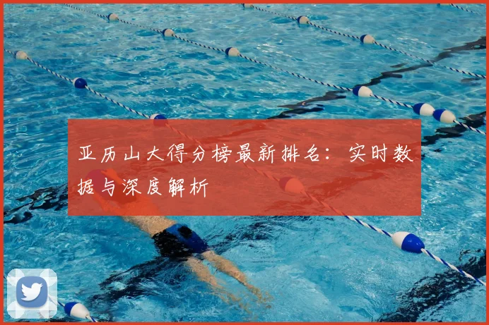 亚历山大得分榜最新排名：实时数据与深度解析