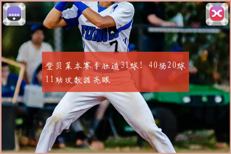 登贝莱本赛季独造31球!40场20球11助攻数据亮眼