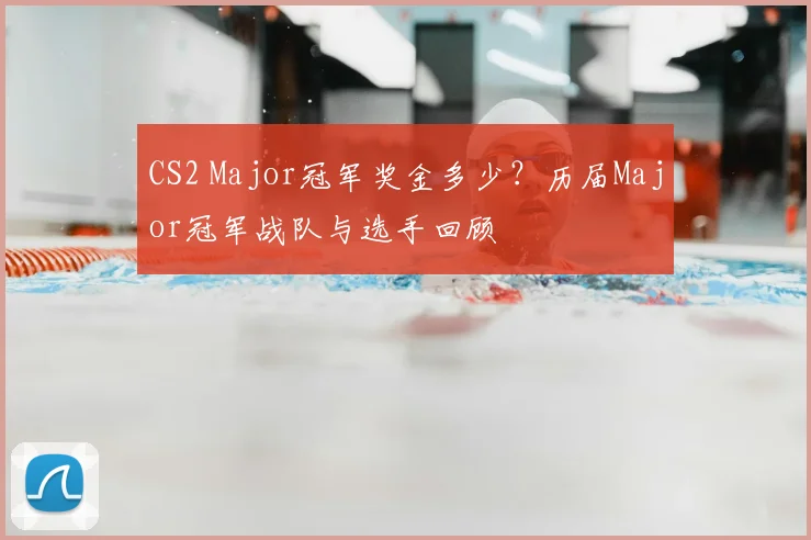 CS2 Major冠军奖金多少？历届Major冠军战队与选手回顾