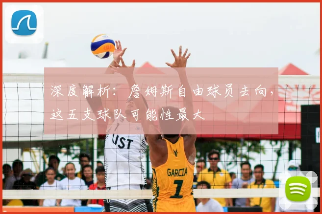 深度解析：詹姆斯自由球员去向，这五支球队可能性最大