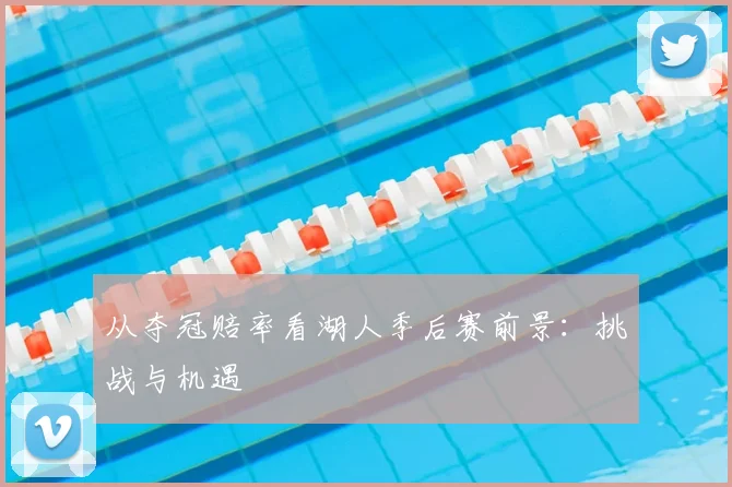 从夺冠赔率看湖人季后赛前景:挑战与机遇